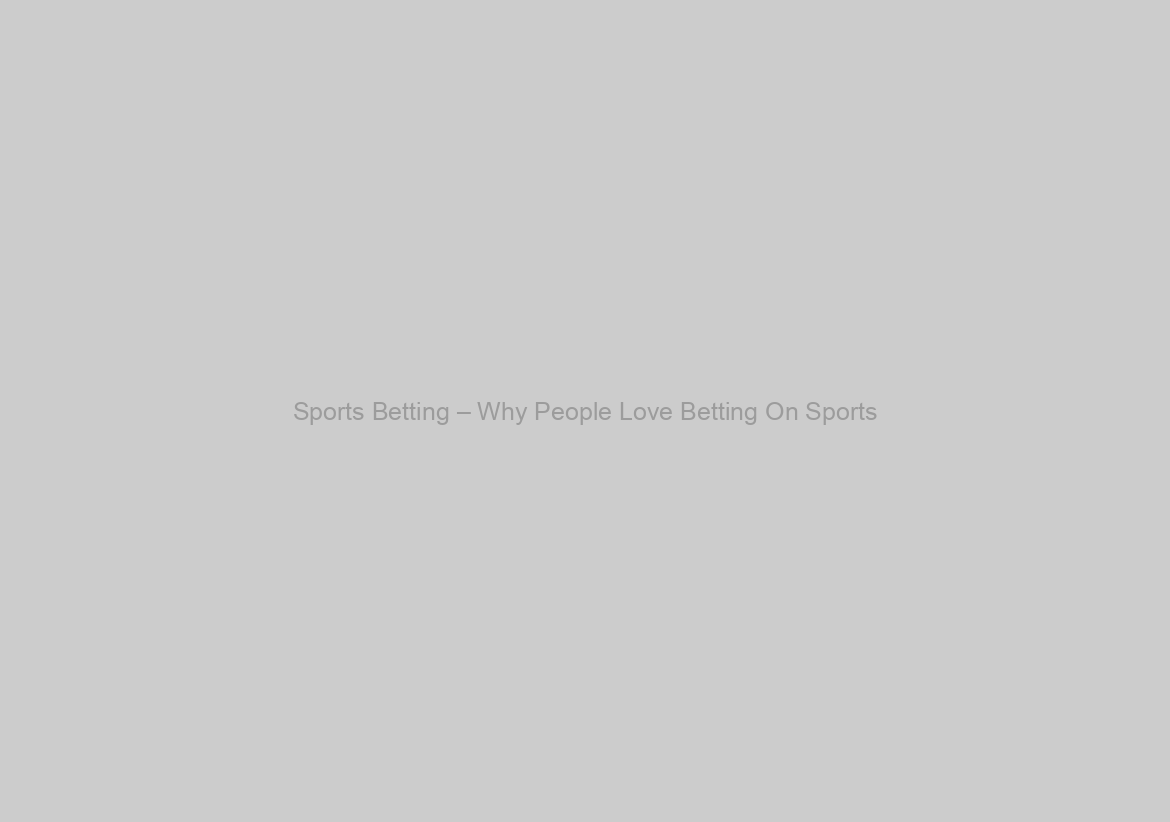 Sports Betting – Why People Love Betting On Sports